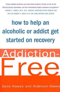 Title: Addiction-Free: How to Help an Alcoholic or Addict Get Started on Recovery, Author: Gene Hawes M.D.