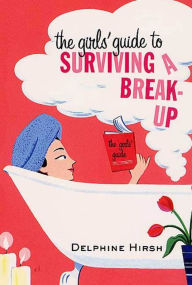 Title: The Girls' Guide to Surviving a Break-Up: The Essential Companion from Getting Over Him, Author: Delphine Hirsh