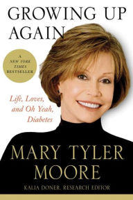 Title: Growing Up Again: Life, Loves, and Oh Yeah, Diabetes, Author: Mary Tyler Moore