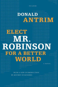 Title: Elect Mr. Robinson for a Better World: A Novel, Author: Donald Antrim