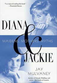 Title: Diana & Jackie: Maidens, Mothers, Myths, Author: Jay Mulvaney