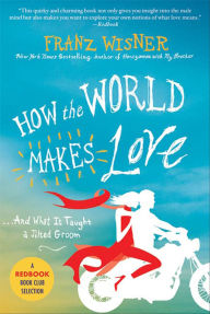 Title: How the World Makes Love: . . . And What It Taught a Jilted Groom, Author: Franz Wisner