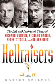 Title: Hellraisers: The Life and Inebriated Times of Richard Burton, Richard Harris, Peter O'Toole, and Oliver Reed, Author: Robert Sellers