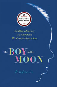 Title: The Boy in the Moon: A Father's Journey to Understand His Extraordinary Son, Author: Ian Brown