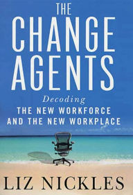 Title: The Change Agents: Decoding the New Work Force and Workplace, Author: Liz Nickles