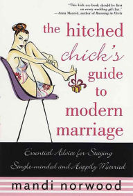 Title: The Hitched Chick's Guide to Modern Marriage: Essential Advice for Staying Single-minded and Happily Married, Author: Mandi Norwood