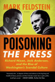 Title: Poisoning the Press: Richard Nixon, Jack Anderson, and the Rise of Washington's Scandal Culture, Author: Mark Feldstein