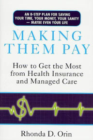 Title: Making Them Pay: How to Get the Most from Health Insurance and Managed Care, Author: Rhonda Orin