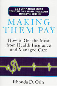 Title: Making Them Pay: How to Get the Most from Health Insurance and Managed Care, Author: Rhonda Orin