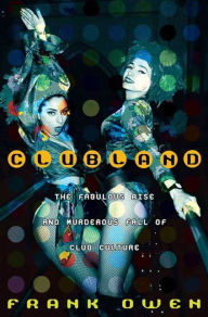 Title: Clubland: The Fabulous Rise and Murderous Fall of Club Culture, Author: Frank Owen