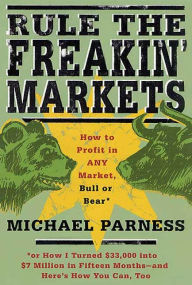 Title: Rule the Freakin' Markets: How to Profit in Any Market, Bull or Bear, Author: Michael Parness