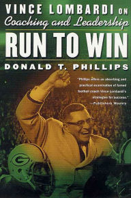 Title: Run to Win: Vince Lombardi on Coaching and Leadership, Author: Donald T. Phillips