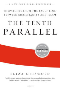 Title: The Tenth Parallel: Dispatches from the Fault Line Between Christianity and Islam, Author: Eliza Griswold