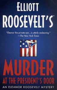 Title: Murder at the President's Door: An Eleanor Roosevelt Mystery, Author: Elliott Roosevelt