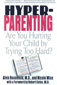 Title: Hyper-Parenting: Are You Hurting Your Child by Trying Too hard?, Author: Alvin Rosenfeld M.D.