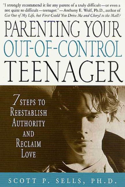 Parenting Your Out-of-Control Teenager: 7 Steps to Reestablish Authority and Reclaim Love