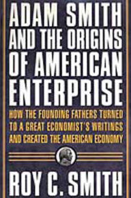 Title: Adam Smith and the Origins of American Enterprise: How America's Industrial Success was Forged by the Timely Ideas of a Brilliant Scots Economist, Author: Roy C. Smith