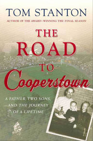 Title: The Road to Cooperstown: A Father, Two Sons, and the Journey of a Lifetime, Author: Tom Stanton