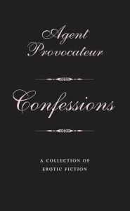 Title: Agent Provocateur: Confessions: A Collection of Erotic Fiction, Author: Agent Provocateur