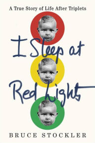 Title: I Sleep at Red Lights: A True Story of Life After Triplets, Author: Bruce Stockler