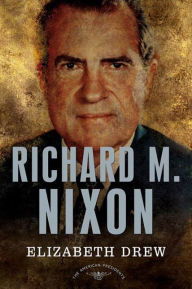 Title: Richard M. Nixon: The American Presidents Series: The 37th President, 1969-1974, Author: Elizabeth Drew