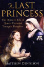 The Last Princess: The Devoted Life of Queen Victoria's Youngest Daughter