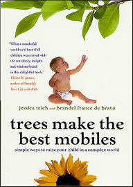 Title: Trees Make the Best Mobiles: Simple Ways to Raise Your Child in a Complex World, Author: Jessica Teich
