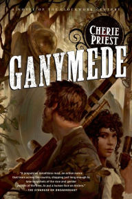 Title: Ganymede: A Novel of the Clockwork Century, Author: Cherie Priest