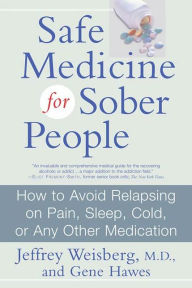 Title: Safe Medicine For Sober People: How to Avoid Relapsing on Pain, Sleep, Cold, or Any Other Medication, Author: Jeffrey Weisberg M.D.