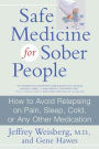 Safe Medicine For Sober People: How to Avoid Relapsing on Pain, Sleep, Cold, or Any Other Medication