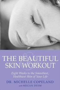 Title: The Beautiful Skin Workout: Eight Weeks to the Smoothest, Healthiest Skin of Your Life, Author: Michelle Copeland