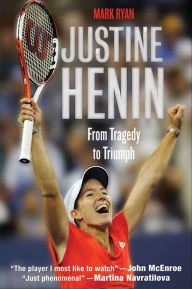 Title: Justine Henin: From Tragedy to Triumph, Author: Mark Ryan