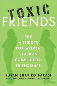 Title: Toxic Friends: The Antidote for Women Stuck in Complicated Friendships, Author: Susan Shapiro Barash