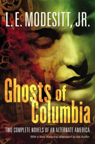 Title: Ghosts of Columbia: Two Complete Novels of an Alternate America (Of Tangible Ghosts, The Ghost of the Revelator), Author: L. E. Modesitt Jr.