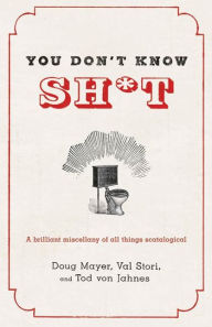 Title: You Don't Know Sh*t: A Brilliant Miscellany of All Things Scatological, Author: Doug Mayer