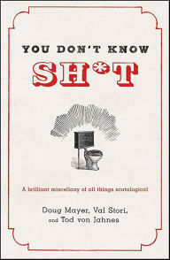 Title: You Don't Know Sh*t: A Brilliant Miscellany of All Things Scatological, Author: Doug Mayer