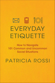 Title: Everyday Etiquette: How to Navigate 101 Common and Uncommon Social Situations, Author: Patricia Rossi
