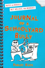 Title: Journal of a Schoolyard Bully: Notes on Noogies, Wet Willies, and Wedgies, Author: Farley Katz