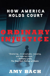 Title: Ordinary Injustice: How America Holds Court, Author: Amy Bach