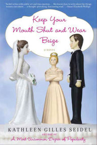 Title: Keep Your Mouth Shut and Wear Beige: A Novel, Author: Kathleen Gilles Seidel