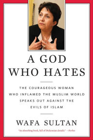 Title: A God Who Hates: The Courageous Woman Who Inflamed the Muslim World Speaks Out Against the Evils of Islam, Author: Wafa Sultan