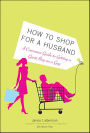 How to Shop for a Husband: A Consumer Guide to Getting a Great Buy on a Guy