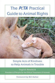 Title: The PETA Practical Guide to Animal Rights: Simple Acts of Kindness to Help Animals in Trouble, Author: Ingrid Newkirk