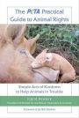 The PETA Practical Guide to Animal Rights: Simple Acts of Kindness to Help Animals in Trouble