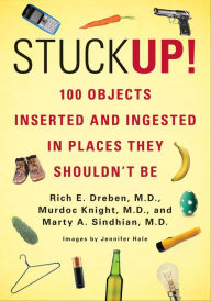 Title: Stuck Up!: 125 Objects Inserted and Ingested in Places They Shouldn't Be, Author: Rich E. Dreben
