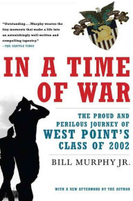 Title: In a Time of War: The Proud and Perilous Journey of West Point's Class of 2002, Author: Bill Murphy Jr.