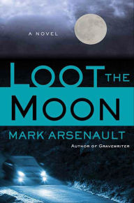 Title: Loot the Moon: A Novel, Author: Mark Arsenault