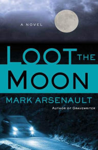 Title: Loot the Moon: A Novel, Author: Mark Arsenault