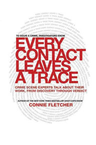 Title: Every Contact Leaves a Trace: Crime Scene Experts Talk About Their Work from Discovery Through Verdict, Author: Connie Fletcher