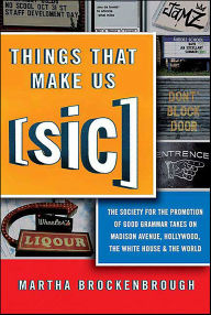 Title: Things That Make Us [Sic]: The Society for the Promotion of Good Grammar Takes on Madison Avenue, Hollywood, the White House & the World, Author: Martha Brockenbrough